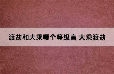 渡劫和大乘哪个等级高 大乘渡劫